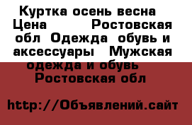 Куртка осень-весна › Цена ­ 800 - Ростовская обл. Одежда, обувь и аксессуары » Мужская одежда и обувь   . Ростовская обл.